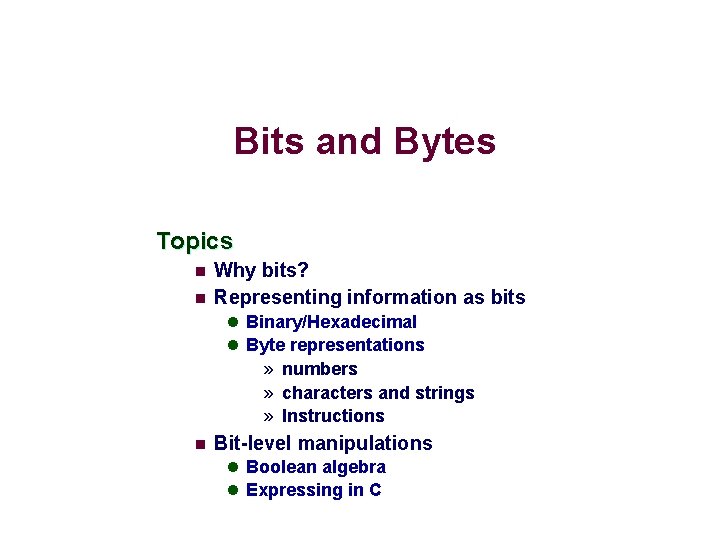 Bits and Bytes Topics n n Why bits? Representing information as bits l Binary/Hexadecimal