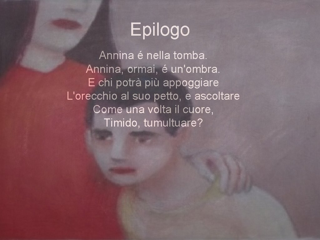 Epilogo Annina é nella tomba. Annina, ormai, é un'ombra. E chi potrà più appoggiare