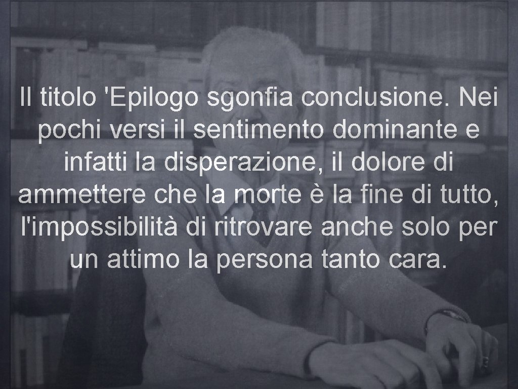 Il titolo 'Epilogo sgonfia conclusione. Nei pochi versi il sentimento dominante e infatti la