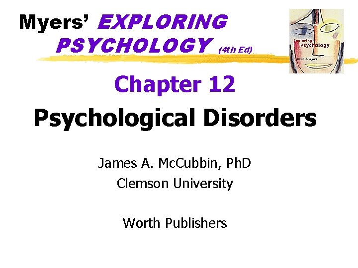 Myers’ EXPLORING PSYCHOLOGY (4 th Ed) Chapter 12 Psychological Disorders James A. Mc. Cubbin, Myers’ EXPLORING PSYCHOLOGY (4 th Ed) Chapter 12 Psychological Disorders James A. Mc. Cubbin,