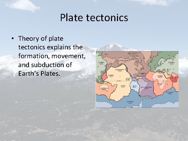 Plate tectonics • Theory of plate tectonics explains the formation, movement, and subduction of