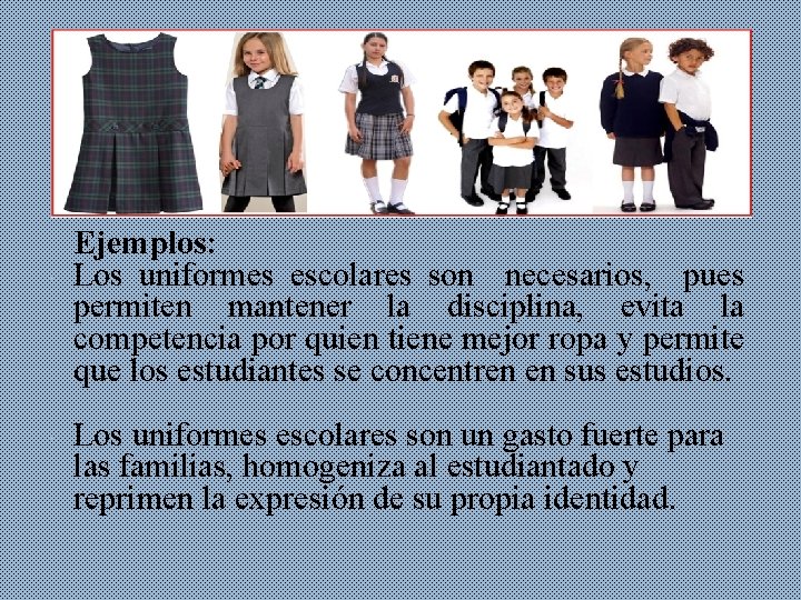  Ejemplos: Los uniformes escolares son necesarios, pues permiten mantener la disciplina, evita la