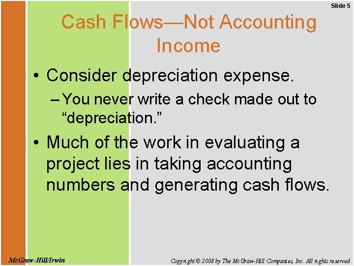Slide 5 Cash Flows—Not Accounting Income • Consider depreciation expense. – You never write