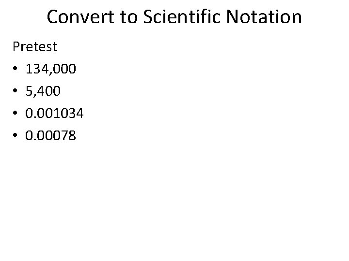 Convert to Scientific Notation Pretest • 134, 000 • 5, 400 • 0. 001034