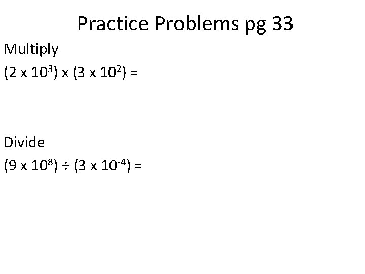 Practice Problems pg 33 Multiply (2 x 103) x (3 x 102) = Divide