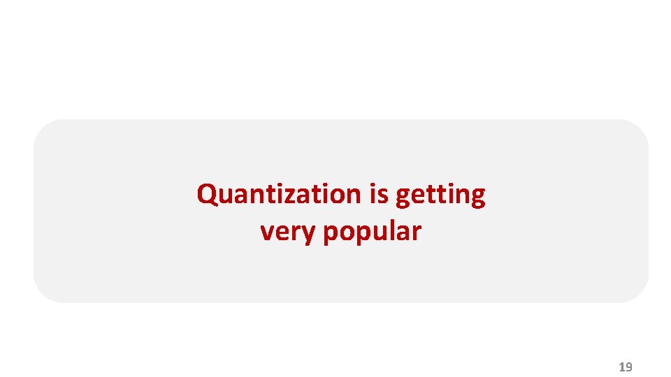 Quantization is getting very popular 19 