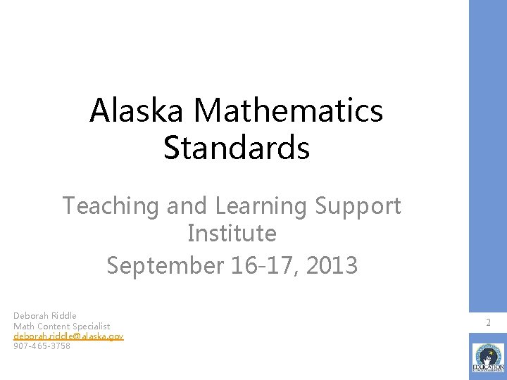 Alaska Mathematics Standards Teaching and Learning Support Institute September 16 -17, 2013 Deborah Riddle