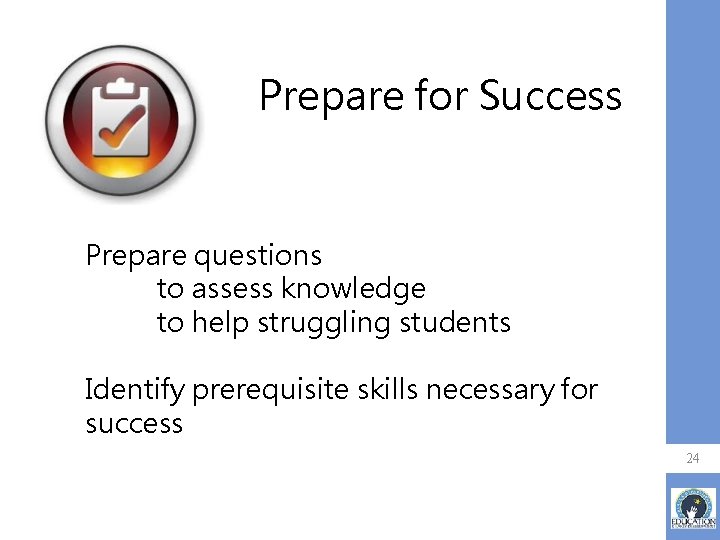 Prepare for Success Prepare questions to assess knowledge to help struggling students Identify prerequisite