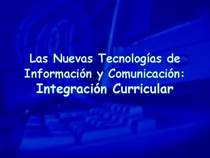 Las Nuevas Tecnologías de Información y Comunicación: Integración Curricular 