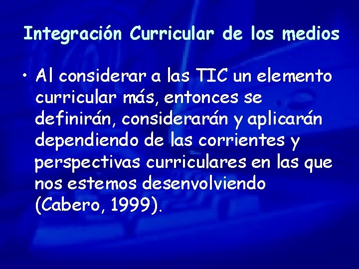 Integración Curricular de los medios • Al considerar a las TIC un elemento curricular