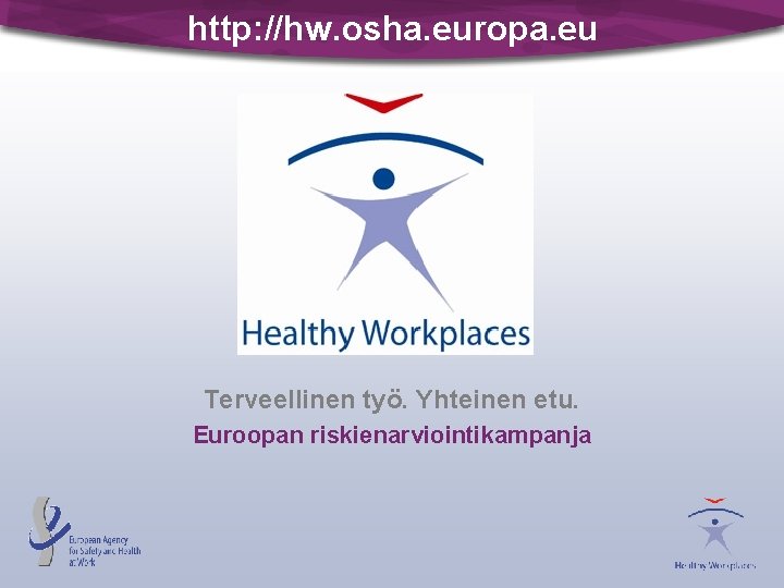 http: //hw. osha. europa. eu Terveellinen työ. Yhteinen etu. Euroopan riskienarviointikampanja 