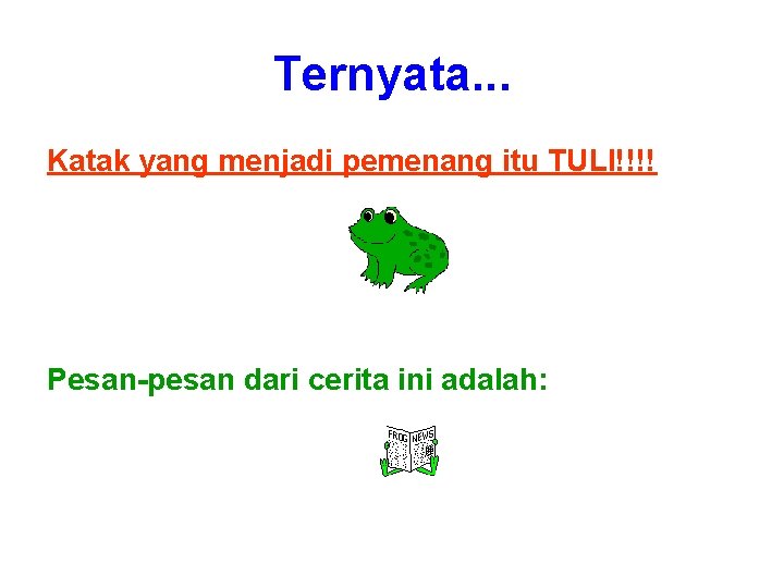 Ternyata. . . Katak yang menjadi pemenang itu TULI!!!! Pesan-pesan dari cerita ini adalah: