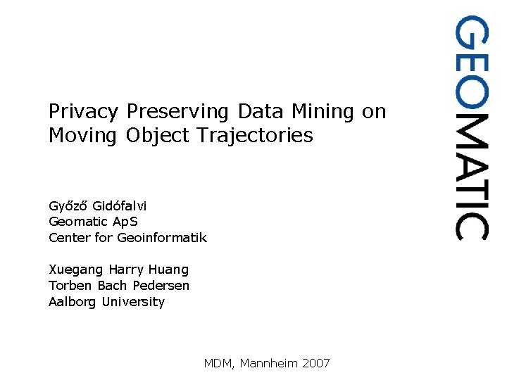 Privacy Preserving Data Mining on Moving Object Trajectories Győző Gidófalvi Geomatic Ap. S Center