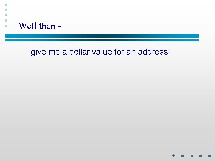 Well then give me a dollar value for an address! 