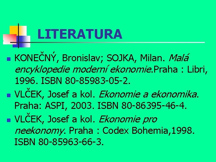 LITERATURA n n n KONEČNÝ, Bronislav; SOJKA, Milan. Malá encyklopedie moderní ekonomie. Praha :