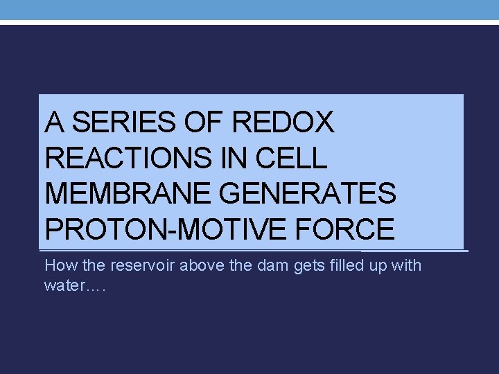 A SERIES OF REDOX REACTIONS IN CELL MEMBRANE GENERATES PROTON-MOTIVE FORCE How the reservoir
