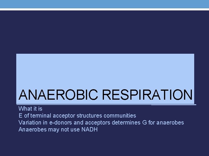 ANAEROBIC RESPIRATION What it is E of terminal acceptor structures communities Variation in e-donors