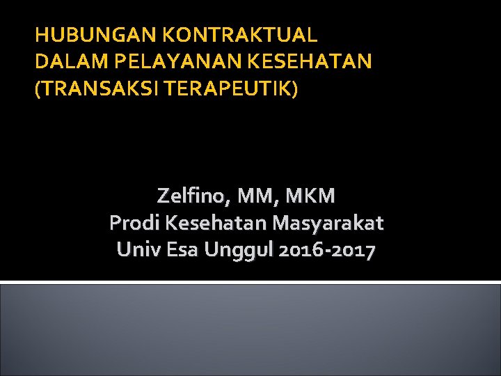 HUBUNGAN KONTRAKTUAL DALAM PELAYANAN KESEHATAN (TRANSAKSI TERAPEUTIK) Zelfino, MM, MKM Prodi Kesehatan Masyarakat Univ