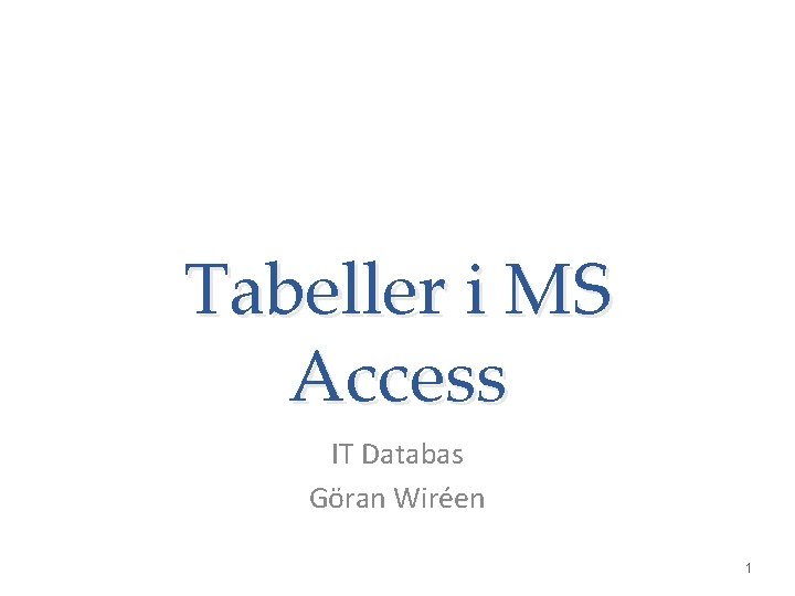 Tabeller i MS Access IT Databas Göran Wiréen 1 