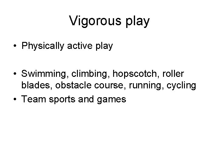 Vigorous play • Physically active play • Swimming, climbing, hopscotch, roller blades, obstacle course,