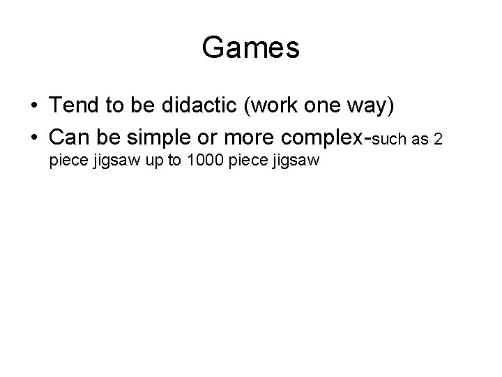Games • Tend to be didactic (work one way) • Can be simple or