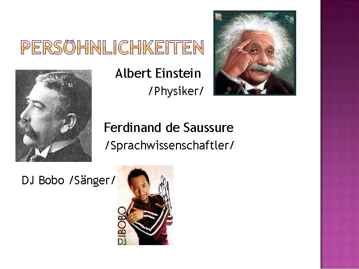 Albert Einstein /Physiker/ Ferdinand de Saussure /Sprachwissenschaftler/ DJ Bobo /Sänger/ 