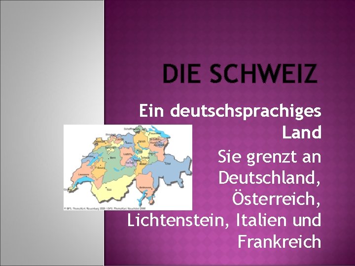 DIE SCHWEIZ Ein deutschsprachiges Land Sie grenzt an Deutschland, Österreich, Lichtenstein, Italien und Frankreich