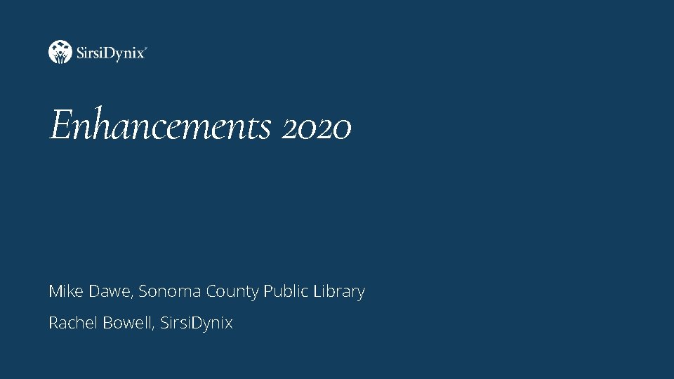 Enhancements 2020 Mike Dawe, Sonoma County Public Library Rachel Bowell, Sirsi. Dynix 