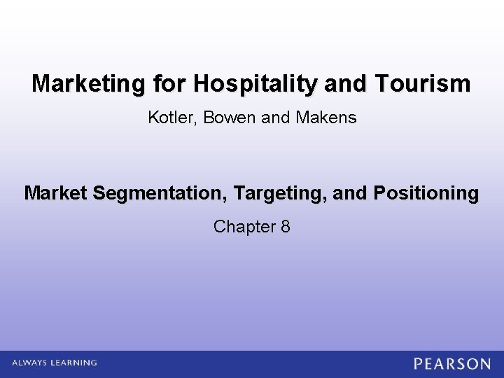 Marketing for Hospitality and Tourism Kotler, Bowen and Makens Market Segmentation, Targeting, and Positioning