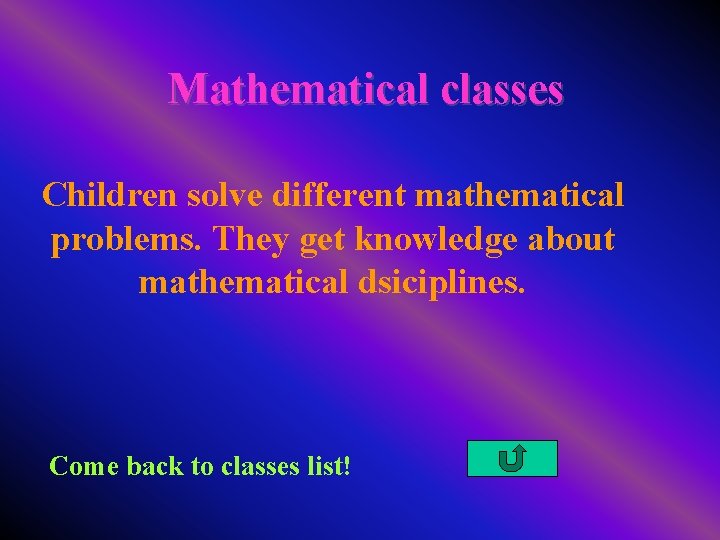 Mathematical classes Children solve different mathematical problems. They get knowledge about mathematical dsiciplines. Come