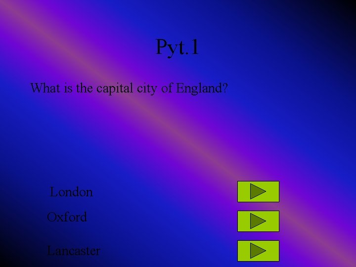 Pyt. 1 What is the capital city of England? London Oxford Lancaster 