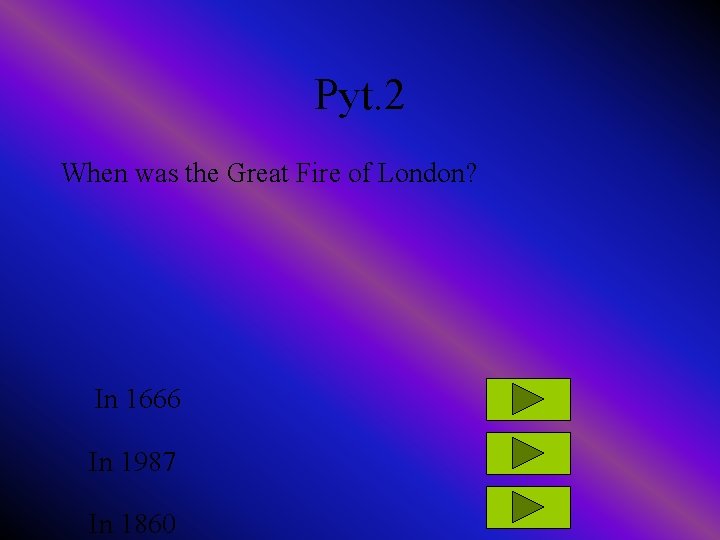 Pyt. 2 When was the Great Fire of London? In 1666 In 1987 In