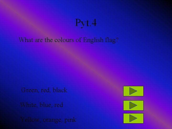 Pyt. 4 What are the colours of English flag? Green, red, black White, blue,