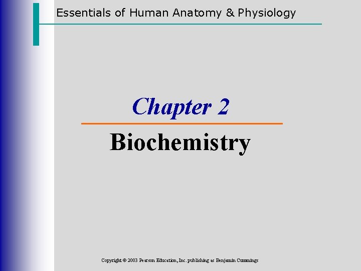 Essentials of Human Anatomy & Physiology Chapter 2 Biochemistry Copyright © 2003 Pearson Education,