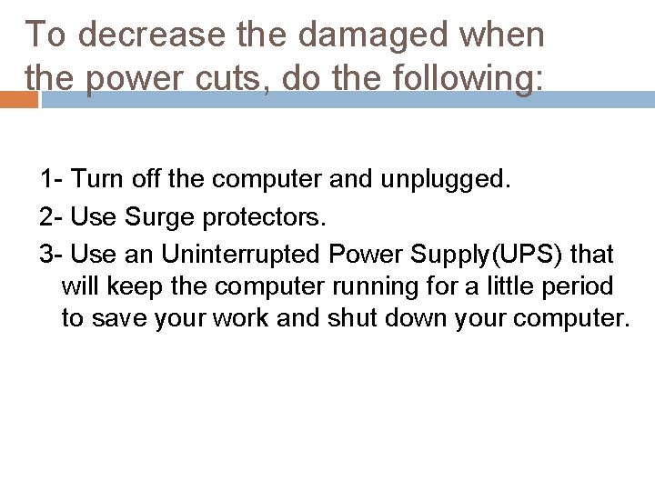 To decrease the damaged when the power cuts, do the following: 1 - Turn