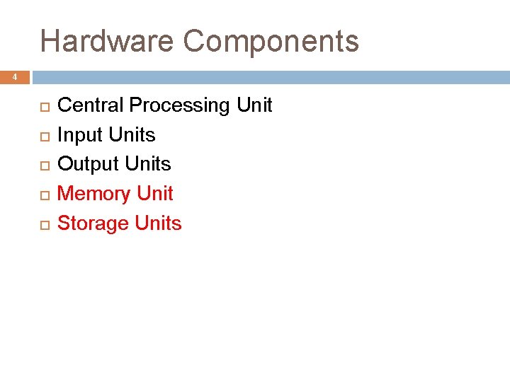 Hardware Components 4 Central Processing Unit Input Units Output Units Memory Unit Storage Units