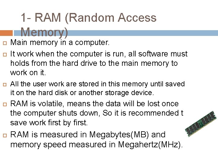 1 - RAM (Random Access Memory) Main memory in a computer. It work when