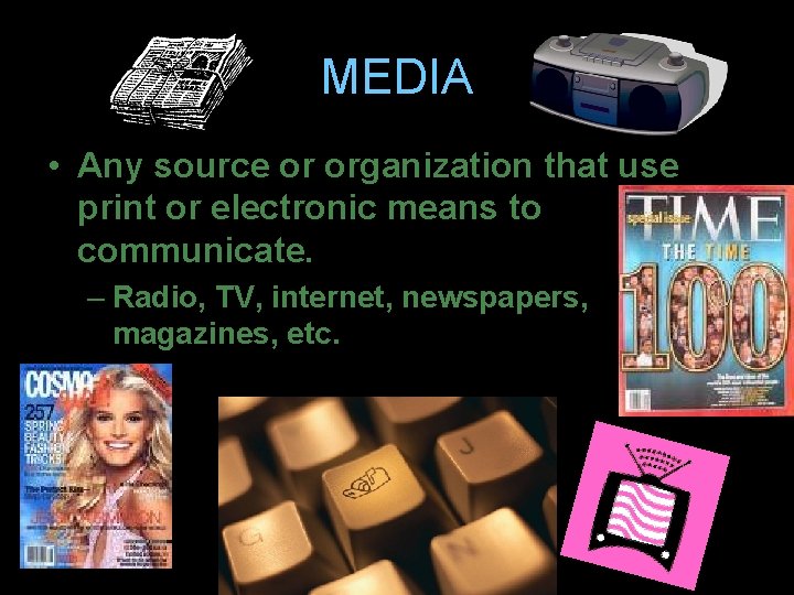 MEDIA • Any source or organization that use print or electronic means to communicate.