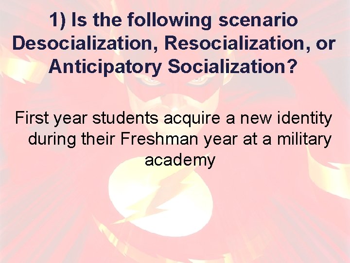 1) Is the following scenario Desocialization, Resocialization, or Anticipatory Socialization? First year students acquire
