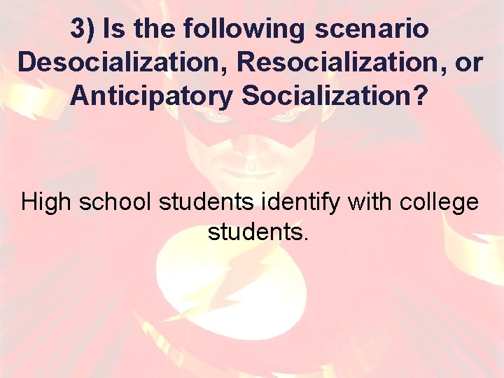 3) Is the following scenario Desocialization, Resocialization, or Anticipatory Socialization? High school students identify