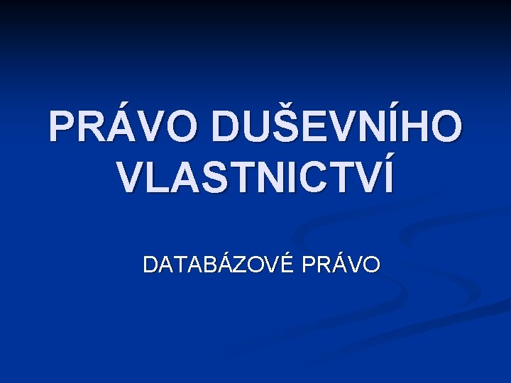 PRÁVO DUŠEVNÍHO VLASTNICTVÍ DATABÁZOVÉ PRÁVO 