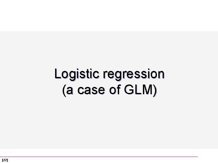 Logistic regression (a case of GLM) [22] 