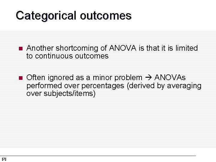 Categorical outcomes [7] n Another shortcoming of ANOVA is that it is limited to