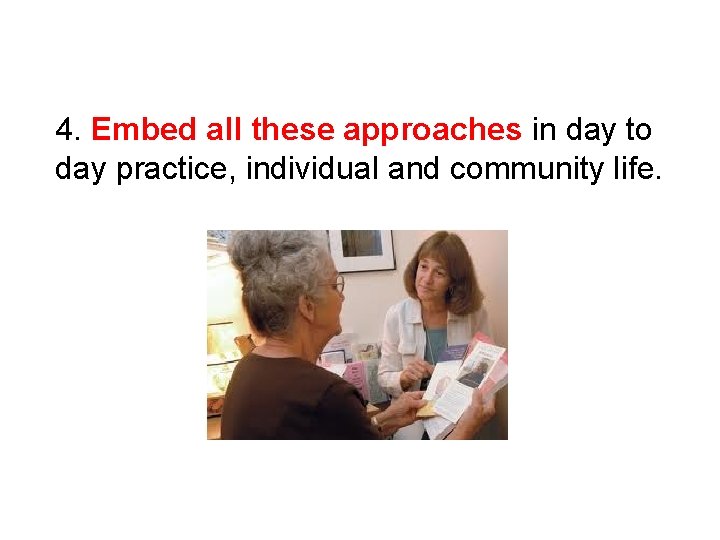 4. Embed all these approaches in day to day practice, individual and community life.