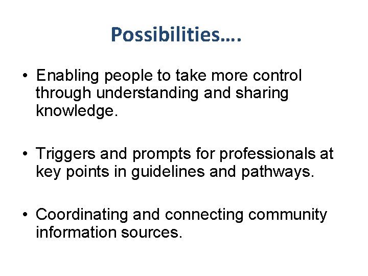 Possibilities…. • Enabling people to take more control through understanding and sharing knowledge. •