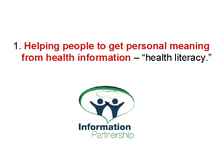 1. Helping people to get personal meaning from health information – “health literacy. ”