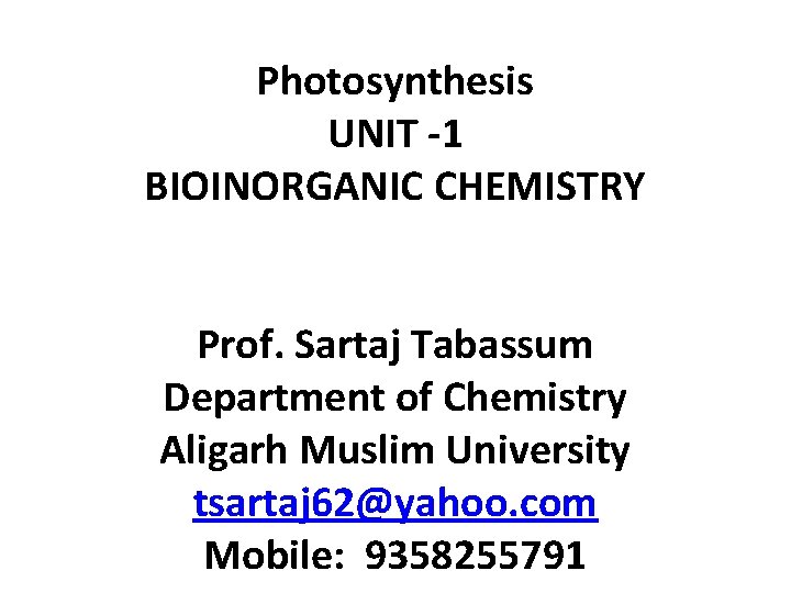 Photosynthesis UNIT -1 BIOINORGANIC CHEMISTRY Prof. Sartaj Tabassum Department of Chemistry Aligarh Muslim University