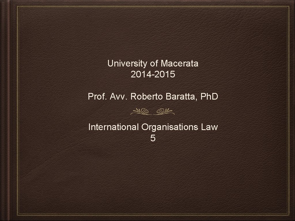 University of Macerata 2014 -2015 Prof. Avv. Roberto Baratta, Ph. D International Organisations Law