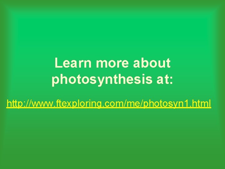 Learn more about photosynthesis at: http: //www. ftexploring. com/me/photosyn 1. html 