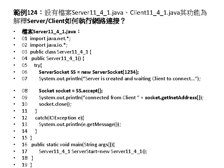 範例124：設有檔案Server 11_4_1. java、Client 11_4_1. java其功能為 解釋Server/Client如何執行網路連接？ • • 檔案Server 11_4_1. java： 01 import java.